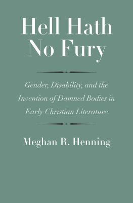 Hell hath no fury  : gender, disability, and the invention of damned bodies in early Christian literature