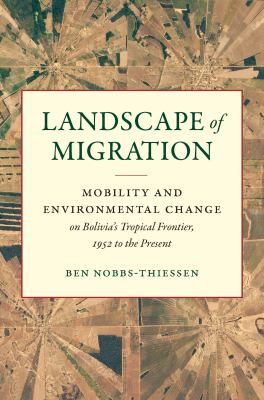 Landscape of migration  : mobility and environmental change on Bolivia's tropical frontier, 1952 to the present