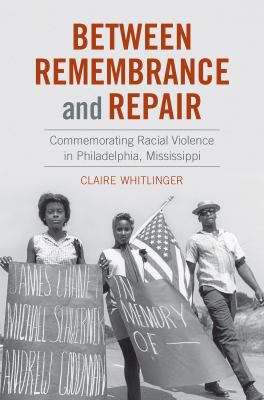 Between remembrance and repair : commemorating racial violence in Philadelphia, Mississippi