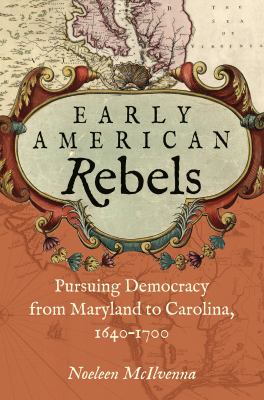 Early American rebels  : pursuing democracy from Maryland to Carolina, 1640-1700