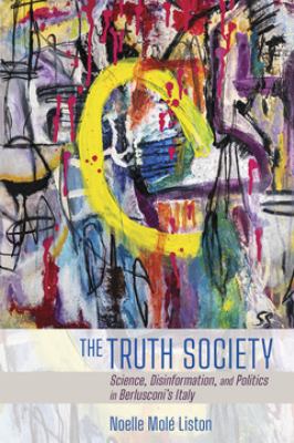 The truth society  : science, disinformation, and politics in Berlusconi's Italy