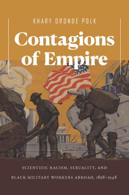 Contagions of empire : scientific racism, sexuality, and black military workers abroad, 1898-1948