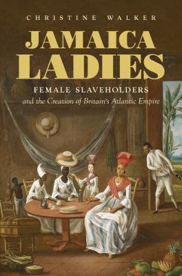 Jamaica ladies  : female slaveholders and the creation of Britain's Atlantic empire