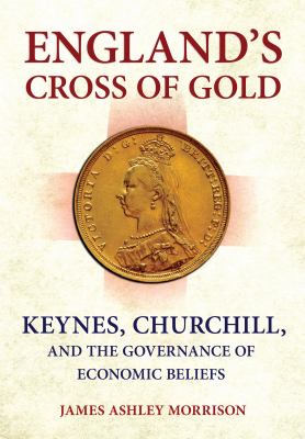 England's cross of gold : Keynes, Churchill, and the governance of economic beliefs