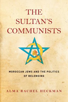 The Sultan's communists  : Moroccan Jews and the politics of belonging