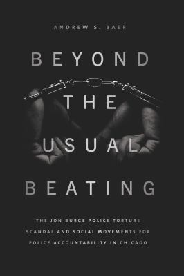 Beyond the usual beating : the Jon Burge Police torture scandal and social movements for police accountability in Chicago