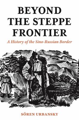 Beyond the steppe frontier  : a history of the Sino-Russian border
