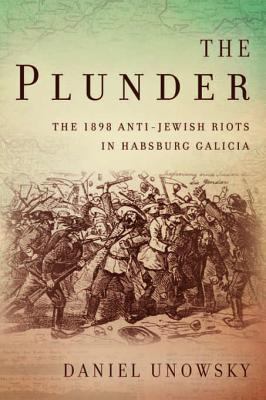 The plunder  : the 1898 anti-Jewish riots in Habsburg Galicia