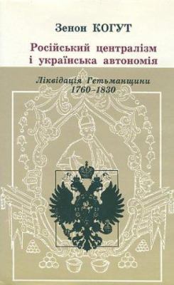 Russian Centralism And Ukrainian Autonomy : imperial absorption of the Hetmanate, 1760s-1830s